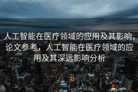 人工智能在医疗领域的应用及其影响，论文参考，人工智能在医疗领域的应用及其深远影响分析