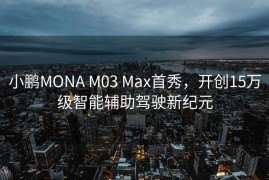 小鹏MONA M03 Max首秀，开创15万级智能辅助驾驶新纪元