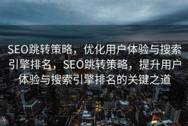 SEO跳转策略，优化用户体验与搜索引擎排名，SEO跳转策略，提升用户体验与搜索引擎排名的关键之道