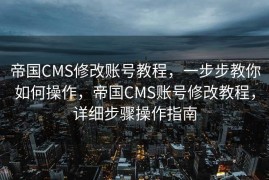 帝国CMS修改账号教程，一步步教你如何操作，帝国CMS账号修改教程，详细步骤操作指南
