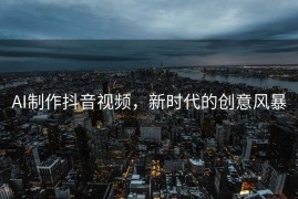 AI制作抖音视频，新时代的创意风暴