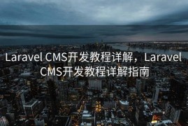 Laravel CMS开发教程详解，Laravel CMS开发教程详解指南