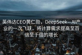 英伟达CEO黄仁勋，DeepSeek—AI产业的一次飞跃，将计算需求提高至百倍至千倍的增长