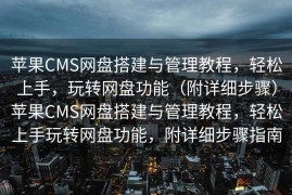 苹果CMS网盘搭建与管理教程，轻松上手，玩转网盘功能（附详细步骤）苹果CMS网盘搭建与管理教程，轻松上手玩转网盘功能，附详细步骤指南
