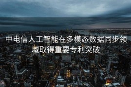 中电信人工智能在多模态数据同步领域取得重要专利突破