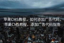 苹果CMS教程，如何添加广告代码，苹果CMS教程，添加广告代码指南