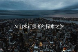 AI山水行摄者的探索之旅