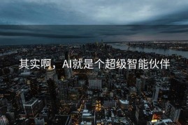 其实啊，AI就是个超级智能伙伴