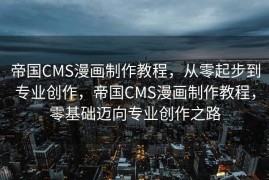 帝国CMS漫画制作教程，从零起步到专业创作，帝国CMS漫画制作教程，零基础迈向专业创作之路