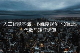 人工智能基础，多维度视角下的线性代数与矩阵运算