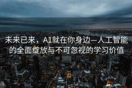 未来已来，A1就在你身边—人工智能的全面绽放与不可忽视的学习价值