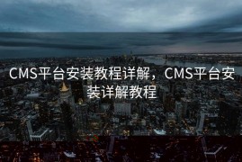 CMS平台安装教程详解，CMS平台安装详解教程