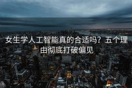 女生学人工智能真的合适吗？五个理由彻底打破偏见