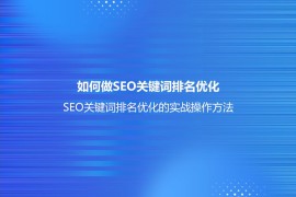 如何做SEO关键词排名优化？(SEO关键词排名优化的实战操作方法)-2025最新seo资料