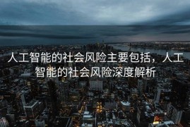 人工智能的社会风险主要包括，人工智能的社会风险深度解析