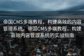 帝国CMS多端教程，构建高效的内容管理系统，帝国CMS多端教程，构建高效内容管理系统的实战指南
