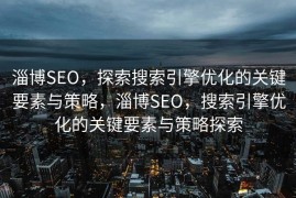 淄博SEO，探索搜索引擎优化的关键要素与策略，淄博SEO，搜索引擎优化的关键要素与策略探索