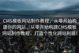 CMS模板网站制作教程，从零开始构建你的网站，从零开始构建CMS模板网站制作教程，打造个性化网站利器！