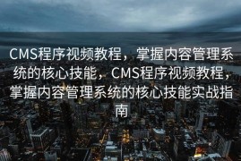 CMS程序视频教程，掌握内容管理系统的核心技能，CMS程序视频教程，掌握内容管理系统的核心技能实战指南