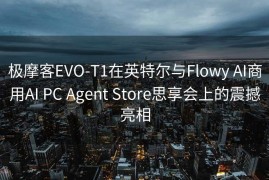 极摩客EVO-T1在英特尔与Flowy AI商用AI PC Agent Store思享会上的震撼亮相