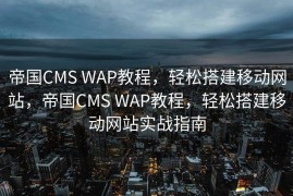 帝国CMS WAP教程，轻松搭建移动网站，帝国CMS WAP教程，轻松搭建移动网站实战指南