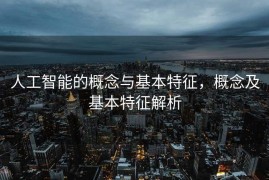 人工智能的概念与基本特征，概念及基本特征解析