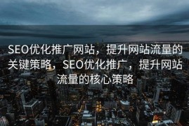 SEO优化推广网站，提升网站流量的关键策略，SEO优化推广，提升网站流量的核心策略