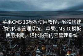苹果CMS 10模板使用教程，轻松构建你的内容管理系统，苹果CMS 10模板使用指南，轻松构建内容管理系统
