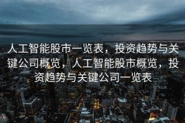 人工智能股市一览表，投资趋势与关键公司概览，人工智能股市概览，投资趋势与关键公司一览表