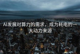AI发展对算力的需求，成为耗电的一大动力来源