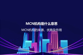 MCN机构是什么意思？MCN机构的来源、优势、价值及作用