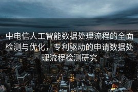 中电信人工智能数据处理流程的全面检测与优化，专利驱动的申请数据处理流程检测研究