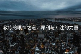 教练的眼神之道，犀利与专注的力量