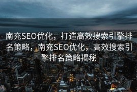南充SEO优化，打造高效搜索引擎排名策略，南充SEO优化，高效搜索引擎排名策略揭秘