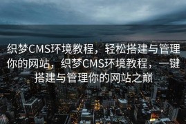 织梦CMS环境教程，轻松搭建与管理你的网站，织梦CMS环境教程，一键搭建与管理你的网站之巅