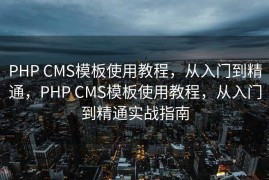 PHP CMS模板使用教程，从入门到精通，PHP CMS模板使用教程，从入门到精通实战指南