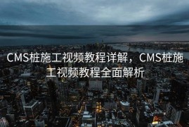 CMS桩施工视频教程详解，CMS桩施工视频教程全面解析