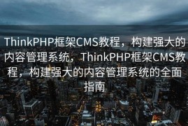ThinkPHP框架CMS教程，构建强大的内容管理系统，ThinkPHP框架CMS教程，构建强大的内容管理系统的全面指南