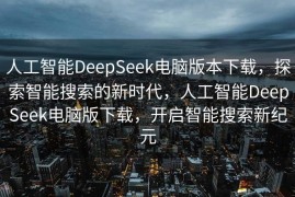 人工智能DeepSeek电脑版本下载，探索智能搜索的新时代，人工智能DeepSeek电脑版下载，开启智能搜索新纪元