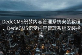 DedeCMS织梦内容管理系统安装教程，DedeCMS织梦内容管理系统安装指南