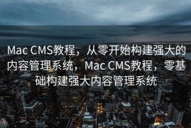 Mac CMS教程，从零开始构建强大的内容管理系统，Mac CMS教程，零基础构建强大内容管理系统