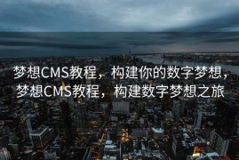 梦想CMS教程，构建你的数字梦想，梦想CMS教程，构建数字梦想之旅