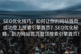 SEO优化技巧，如何让你的网站首页成功登上搜索引擎首页？SEO优化秘籍，助力网站首页登顶搜索引擎首页！