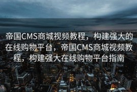 帝国CMS商城视频教程，构建强大的在线购物平台，帝国CMS商城视频教程，构建强大在线购物平台指南