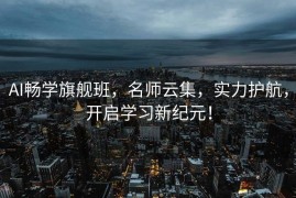 AI畅学旗舰班，名师云集，实力护航，开启学习新纪元！