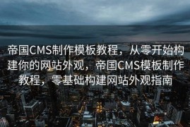 帝国CMS制作模板教程，从零开始构建你的网站外观，帝国CMS模板制作教程，零基础构建网站外观指南