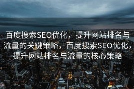 百度搜索SEO优化，提升网站排名与流量的关键策略，百度搜索SEO优化，提升网站排名与流量的核心策略