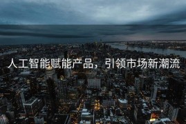 人工智能赋能产品，引领市场新潮流
