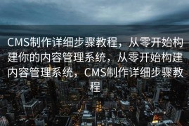 CMS制作详细步骤教程，从零开始构建你的内容管理系统，从零开始构建内容管理系统，CMS制作详细步骤教程