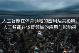 人工智能在体育领域的应用及其影响，人工智能在体育领域的应用与影响探究